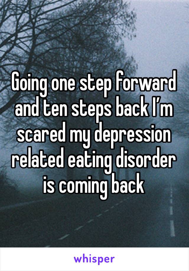Going one step forward and ten steps back I’m scared my depression related eating disorder is coming back 