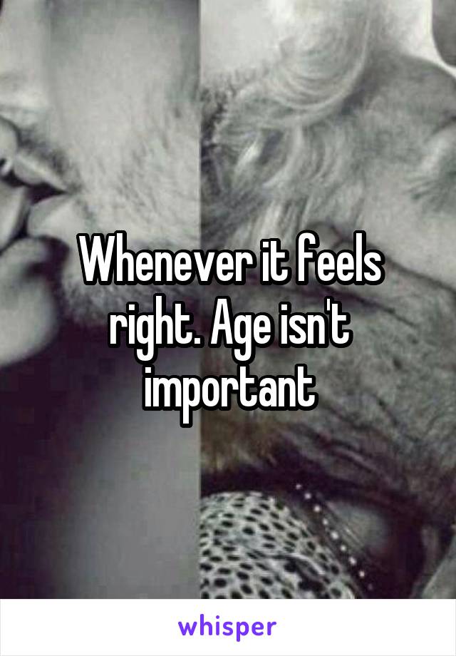 Whenever it feels right. Age isn't important