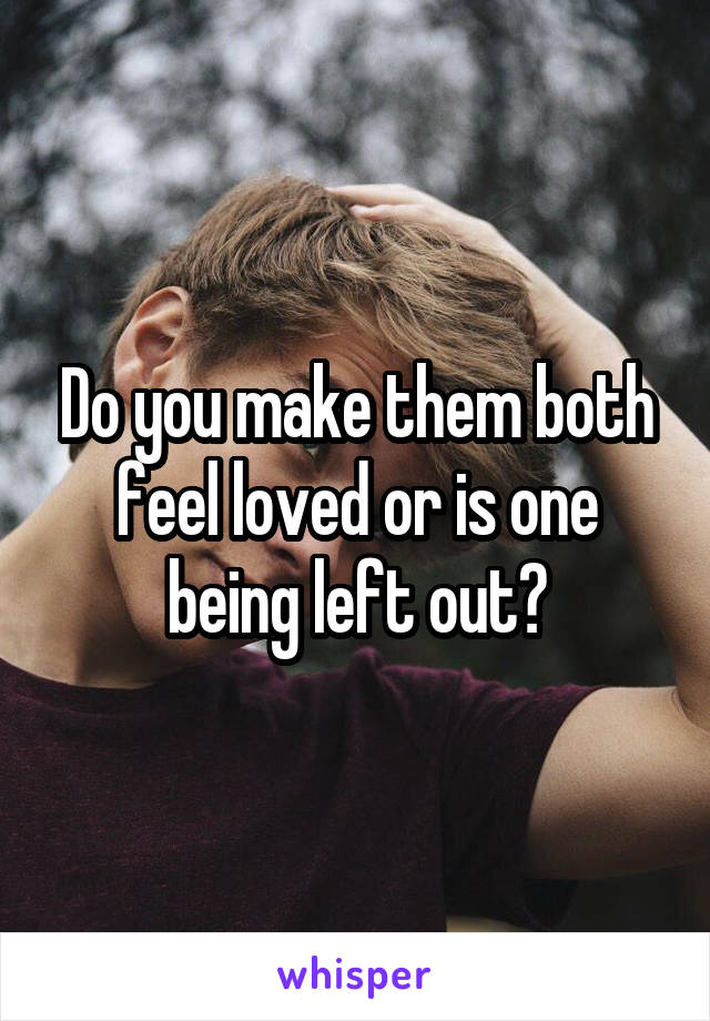 Do you make them both feel loved or is one being left out?