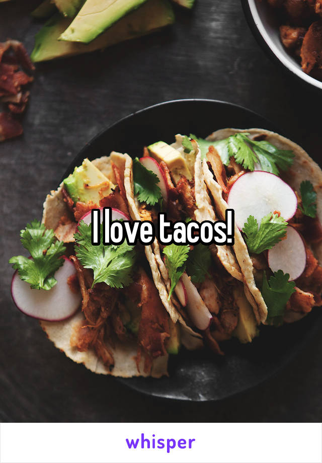 I love tacos!