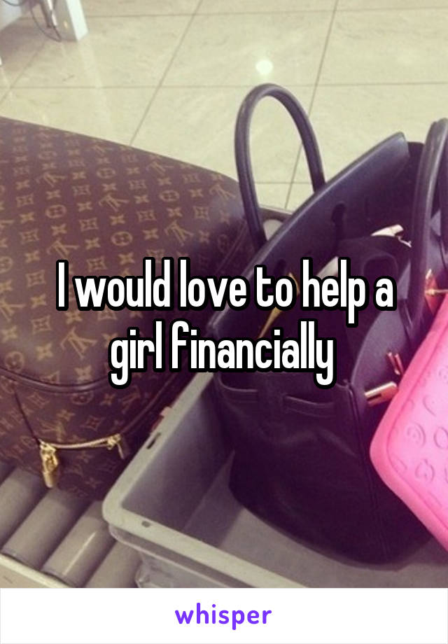 I would love to help a girl financially 