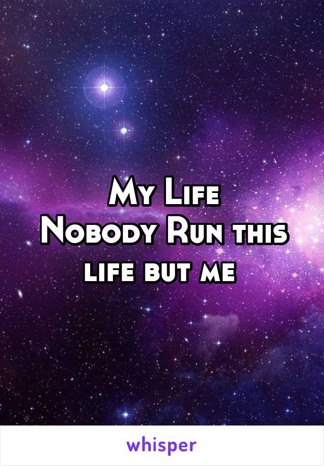 My Life
Nobody Run this life but me 