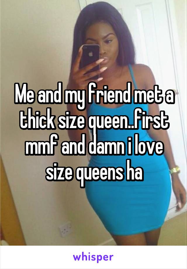 Me and my friend met a thick size queen..first mmf and damn i love size queens ha