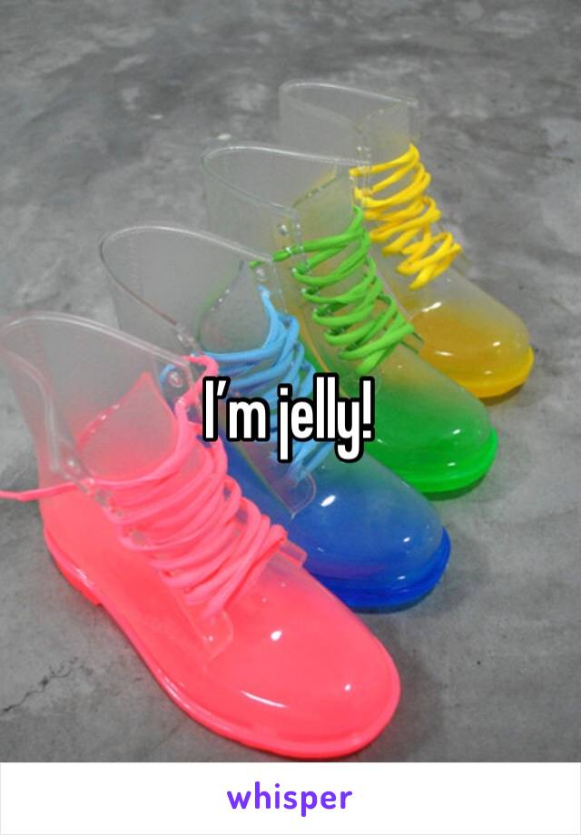 I’m jelly!