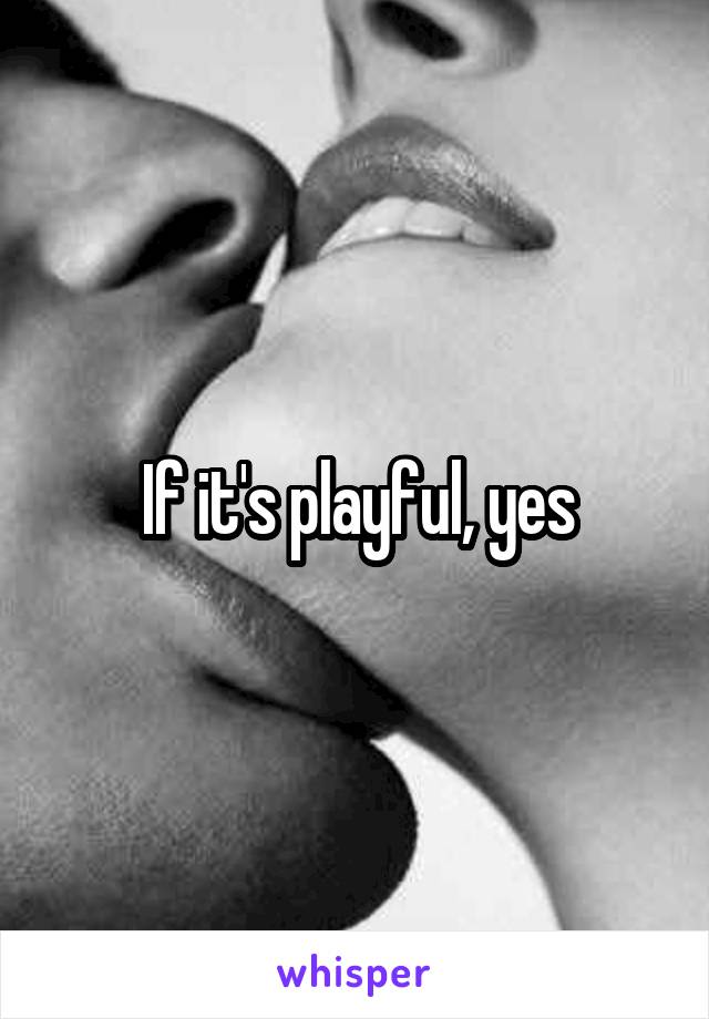 If it's playful, yes