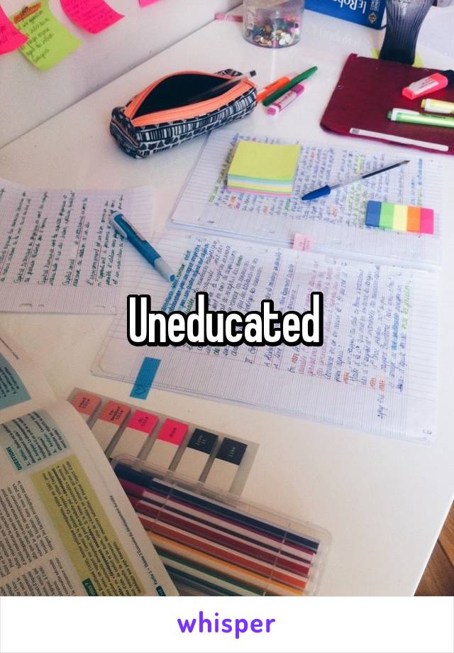 Uneducated 