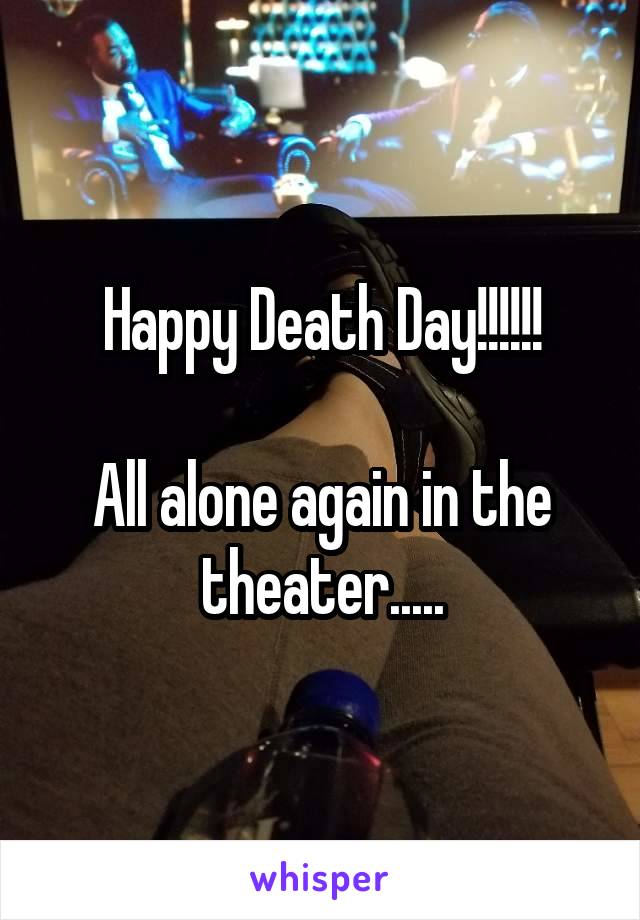 Happy Death Day!!!!!!

All alone again in the theater.....