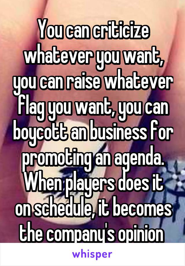 You can criticize whatever you want, you can raise whatever flag you want, you can boycott an business for promoting an agenda.
When players does it on schedule, it becomes the company's opinion 