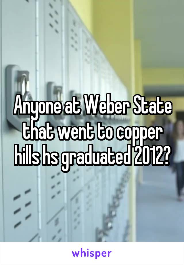 Anyone at Weber State that went to copper hills hs graduated 2012?