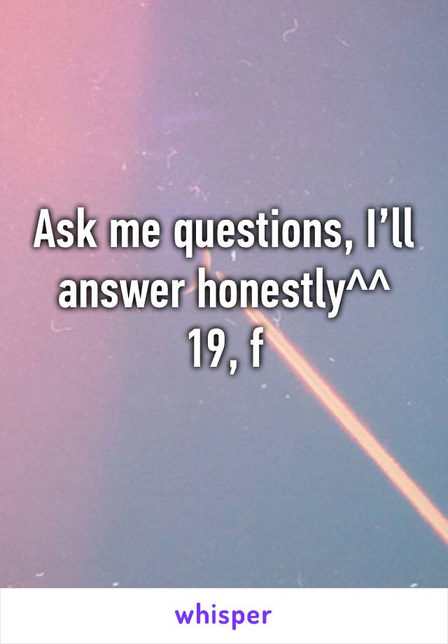 Ask me questions, I’ll answer honestly^^
19, f