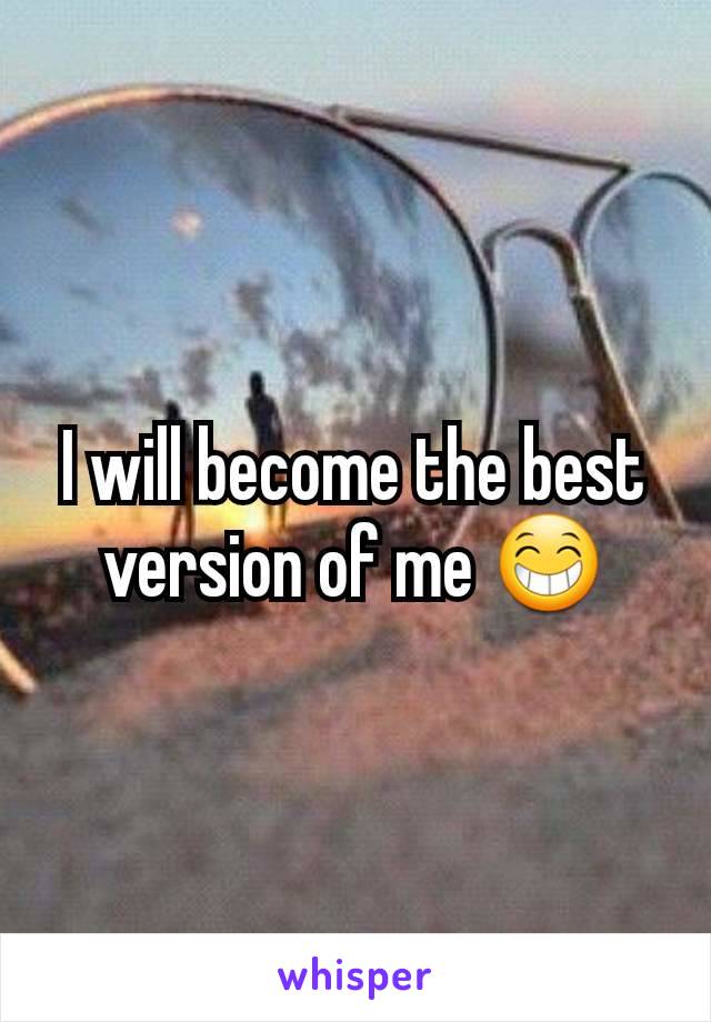 I will become the best version of me 😁