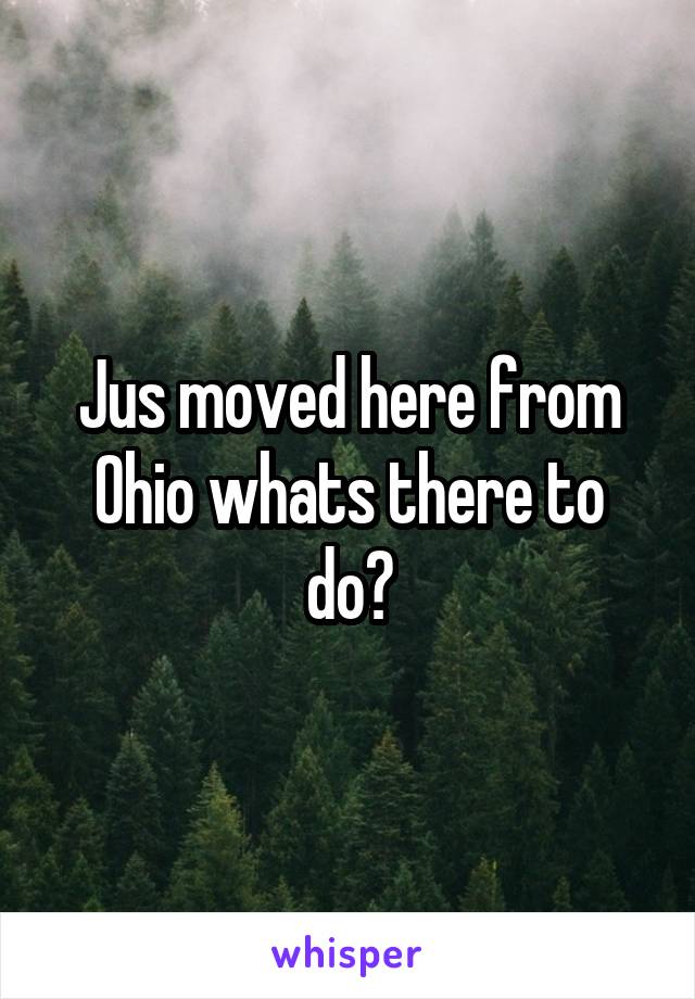 Jus moved here from Ohio whats there to do?