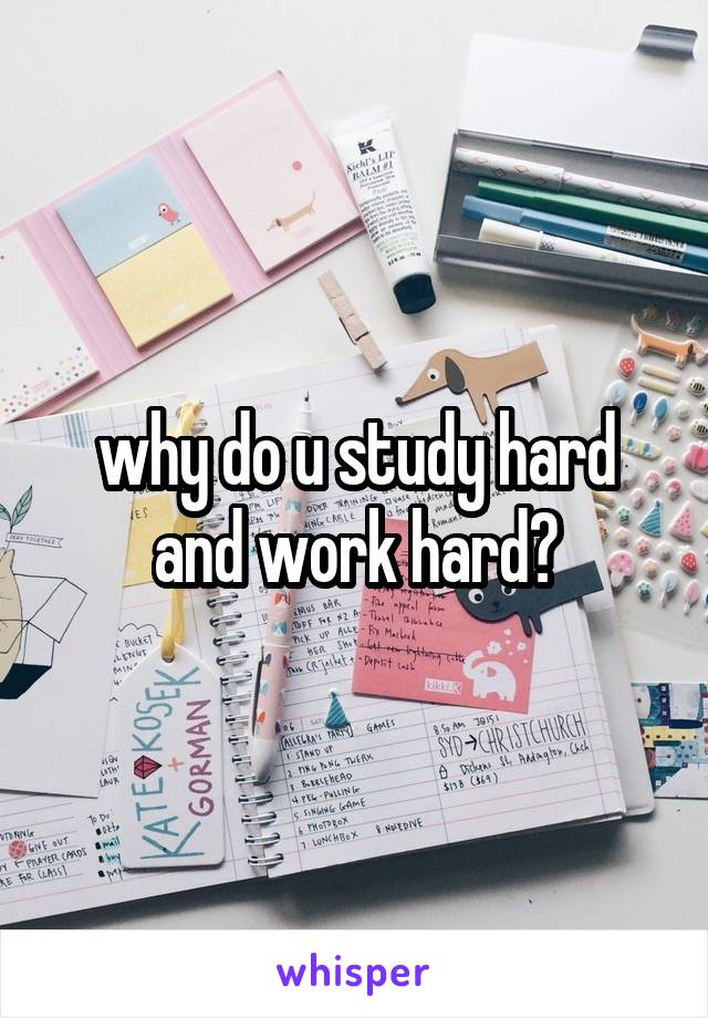 why do u study hard and work hard?