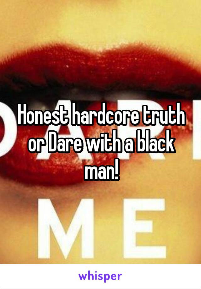 Honest hardcore truth or Dare with a black man!