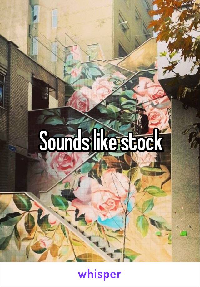 Sounds like stock