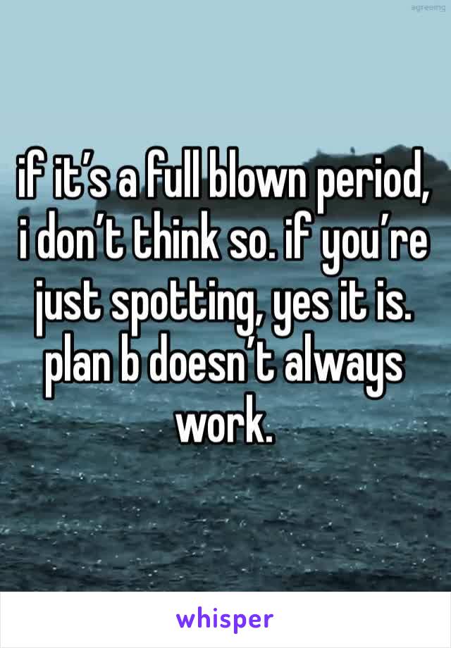 if it’s a full blown period, i don’t think so. if you’re just spotting, yes it is. plan b doesn’t always work. 