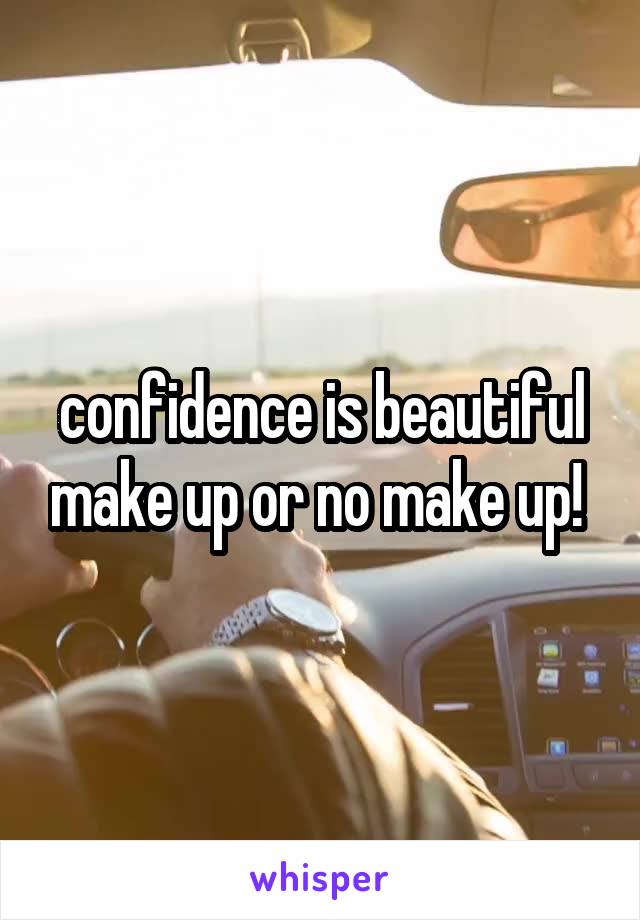 confidence is beautiful make up or no make up! 