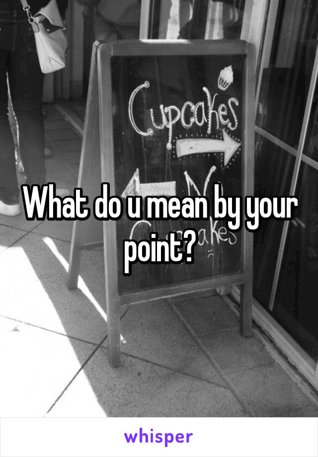 What do u mean by your point?