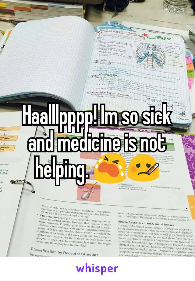Haalllpppp! Im so sick and medicine is not helping. 😭🤒