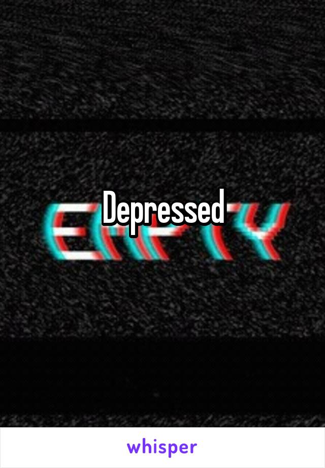 Depressed
