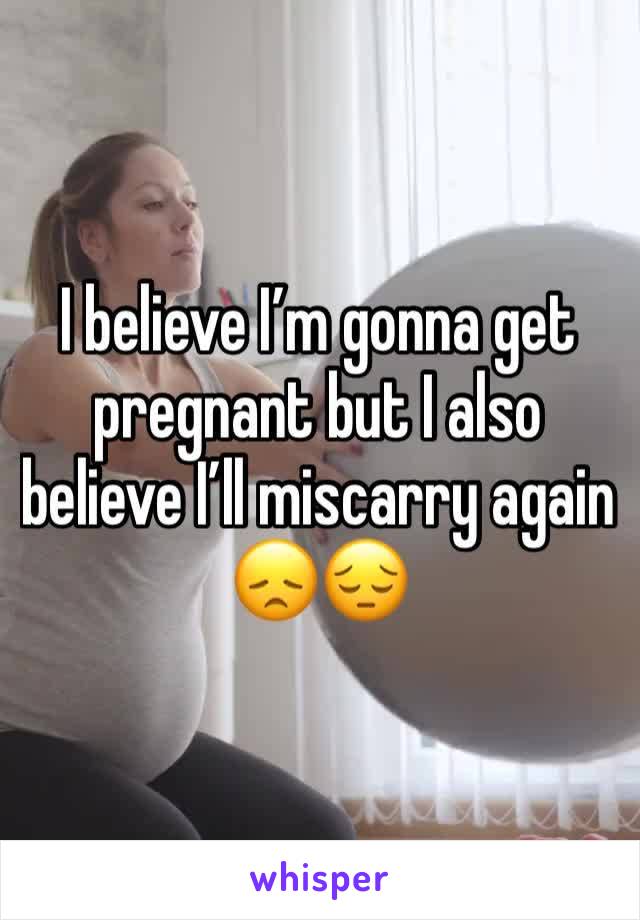 I believe I’m gonna get pregnant but I also believe I’ll miscarry again 😞😔