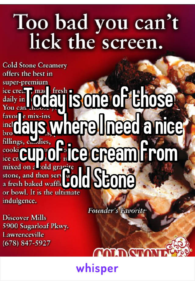 Today is one of those days where I need a nice cup of ice cream from Cold Stone