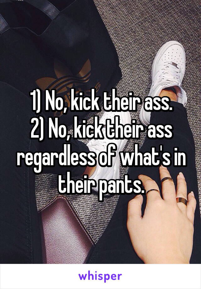 1) No, kick their ass.
2) No, kick their ass regardless of what's in their pants.