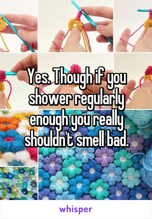 Yes. Though if you shower regularly enough you really shouldn't smell bad.