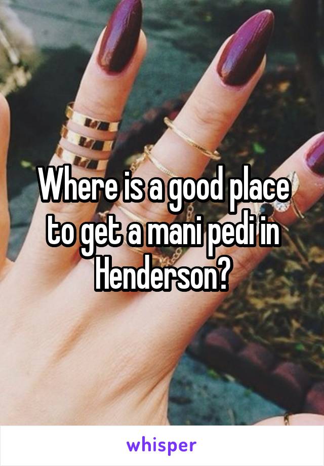 Where is a good place to get a mani pedi in Henderson?