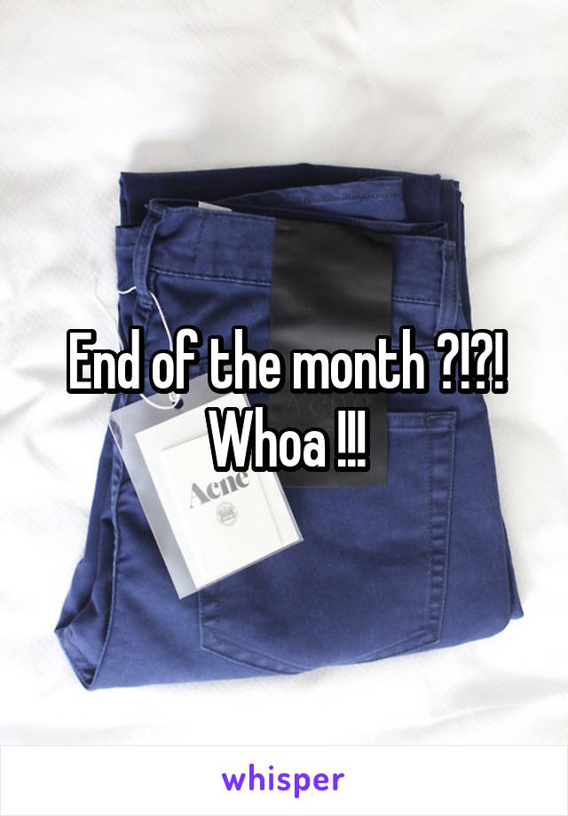 End of the month ?!?! Whoa !!!
