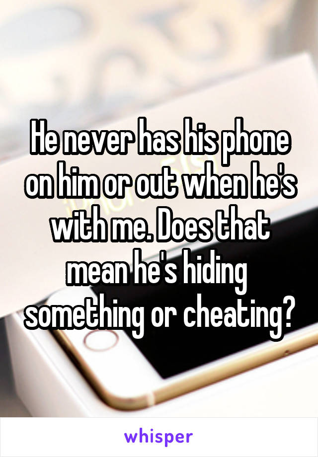 He never has his phone on him or out when he's with me. Does that mean he's hiding  something or cheating?