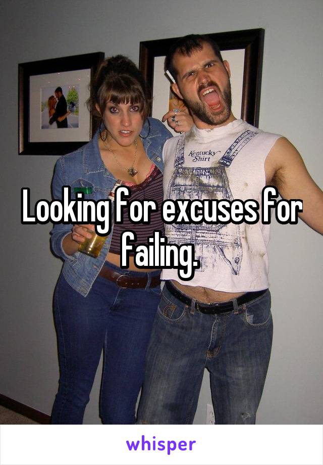 Looking for excuses for failing. 