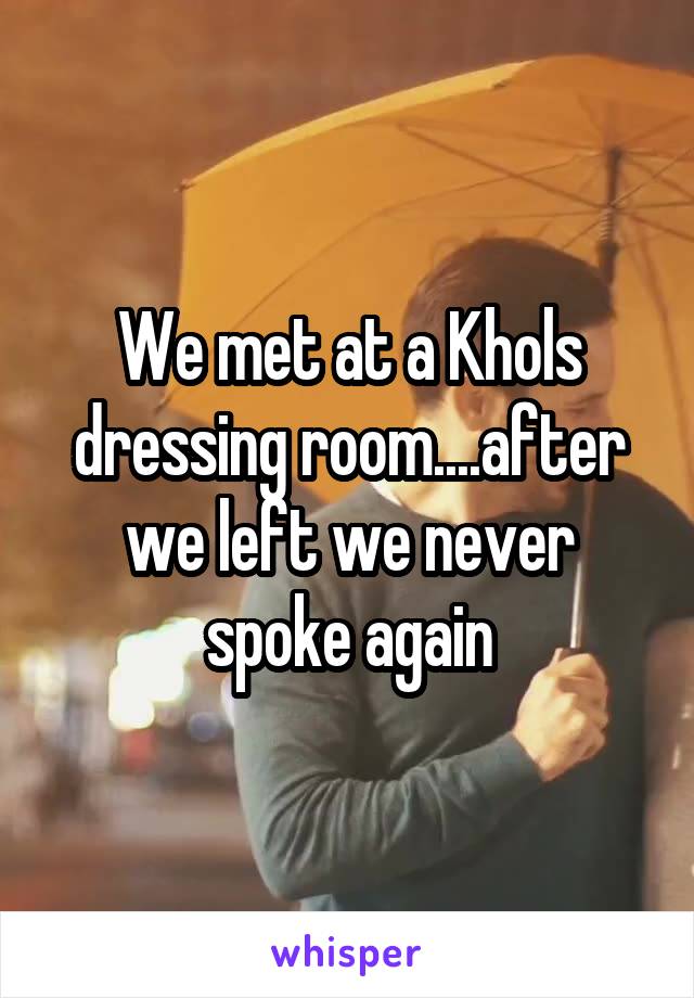 We met at a Khols dressing room....after we left we never spoke again