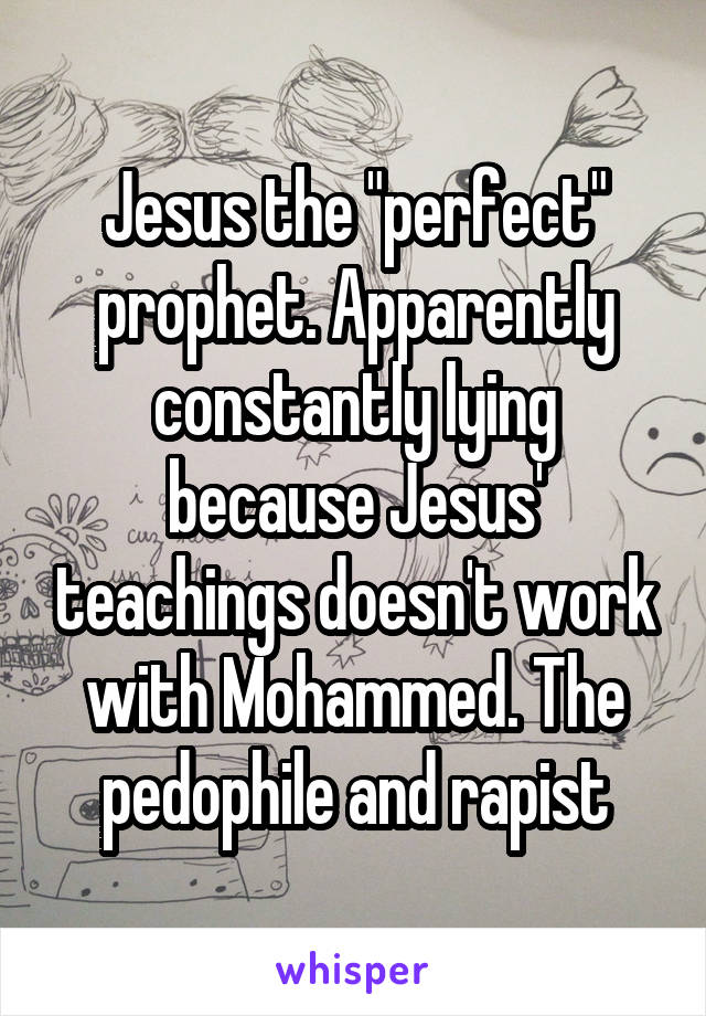 Jesus the "perfect" prophet. Apparently constantly lying because Jesus' teachings doesn't work with Mohammed. The pedophile and rapist