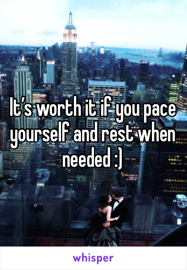 It’s worth it if you pace yourself and rest when needed :)
