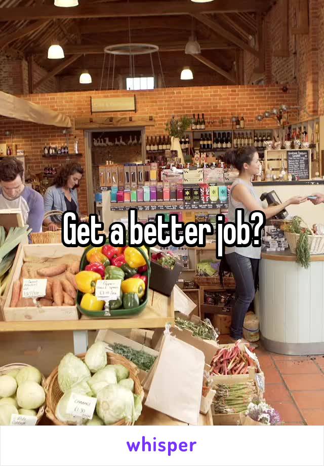 Get a better job?