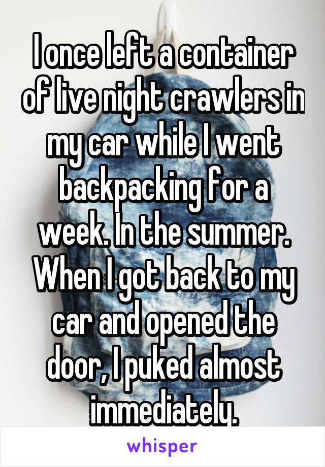 I once left a container of live night crawlers in my car while I went backpacking for a week. In the summer. When I got back to my car and opened the door, I puked almost immediately.