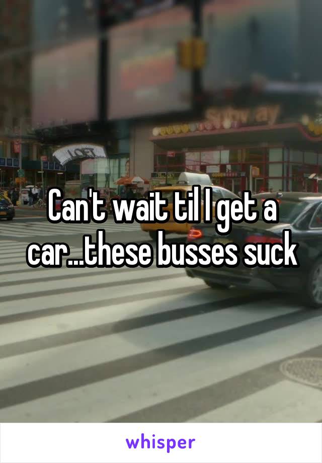 Can't wait til I get a car...these busses suck