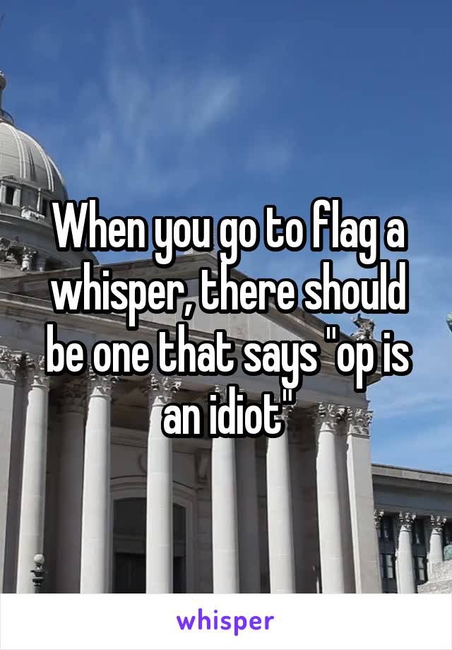 When you go to flag a whisper, there should be one that says "op is an idiot"