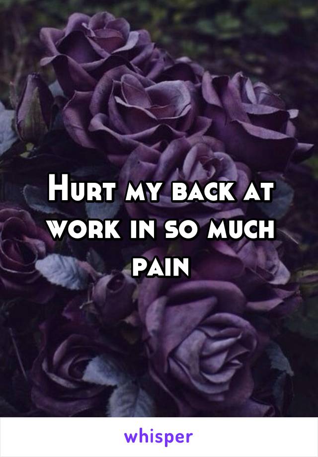 Hurt my back at work in so much pain