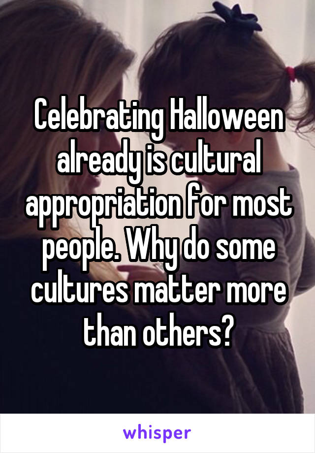 Celebrating Halloween already is cultural appropriation for most people. Why do some cultures matter more than others?
