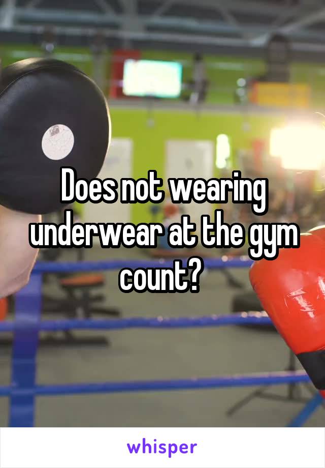 Does not wearing underwear at the gym count? 