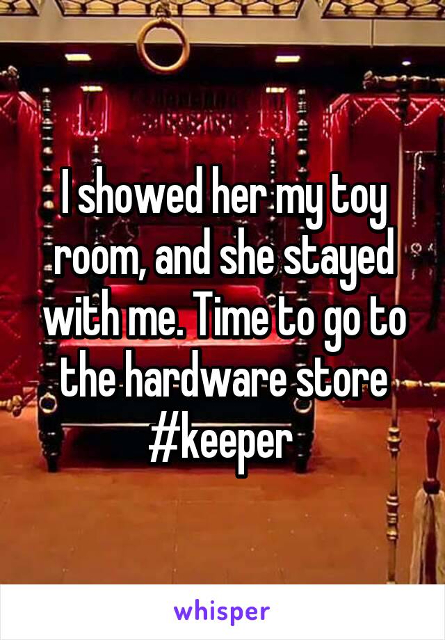 I showed her my toy room, and she stayed with me. Time to go to the hardware store #keeper 