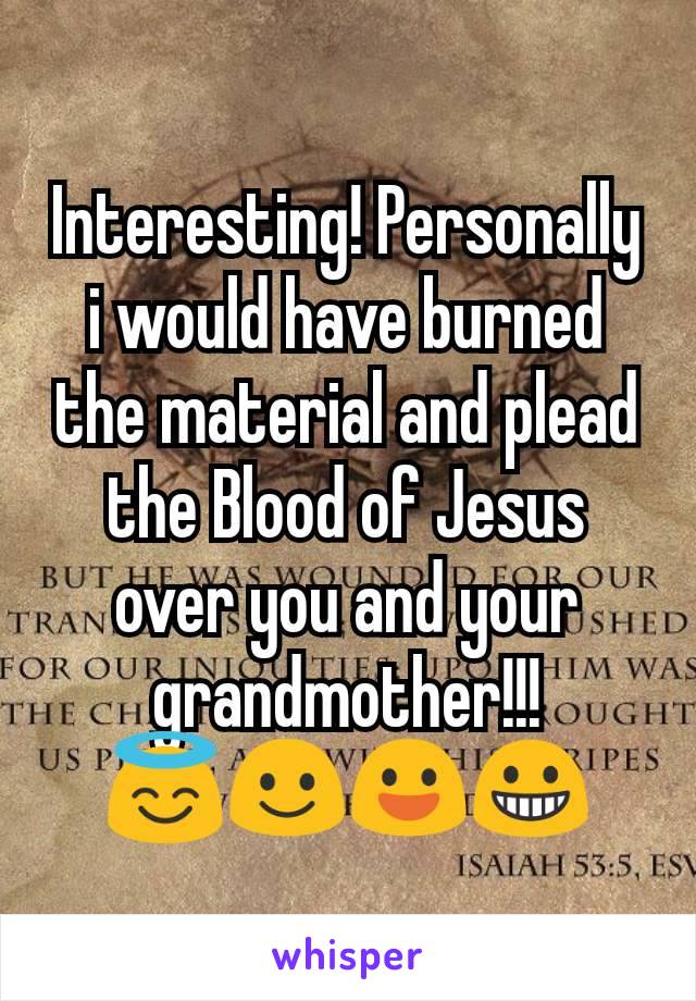 Interesting! Personally i would have burned the material and plead the Blood of Jesus over you and your
grandmother!!!
😇☺😃😀