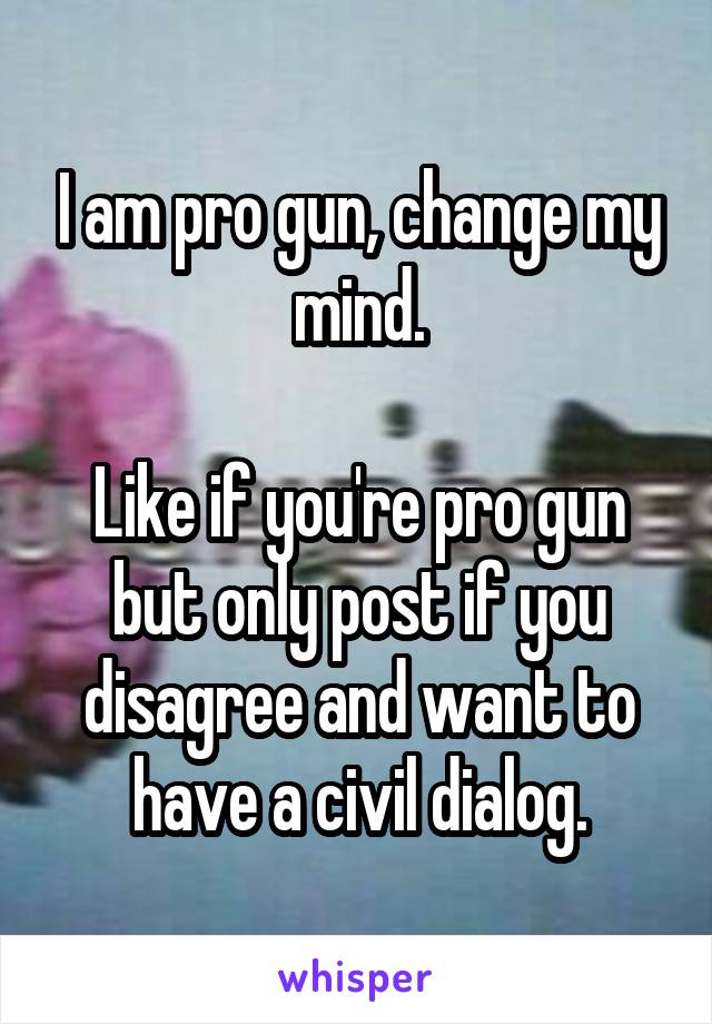 I am pro gun, change my mind.

Like if you're pro gun but only post if you disagree and want to have a civil dialog.