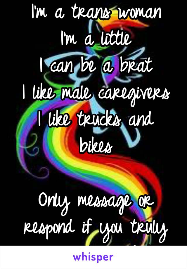 I'm a trans woman
I'm a little
I can be a brat
I like male caregivers
I like trucks and bikes

Only message or respond if you truly understand all of this.