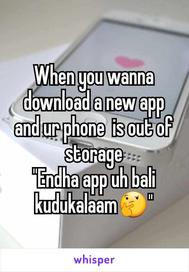 When you wanna download a new app and ur phone  is out of storage
"Endha app uh bali kudukalaam🤔"