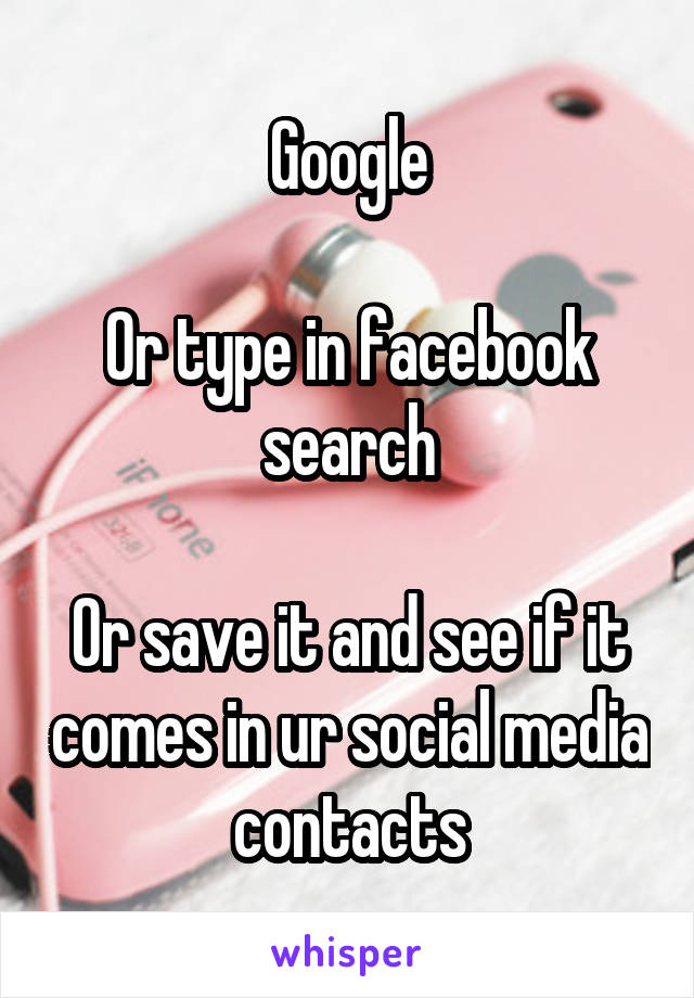 Google

Or type in facebook search

Or save it and see if it comes in ur social media contacts