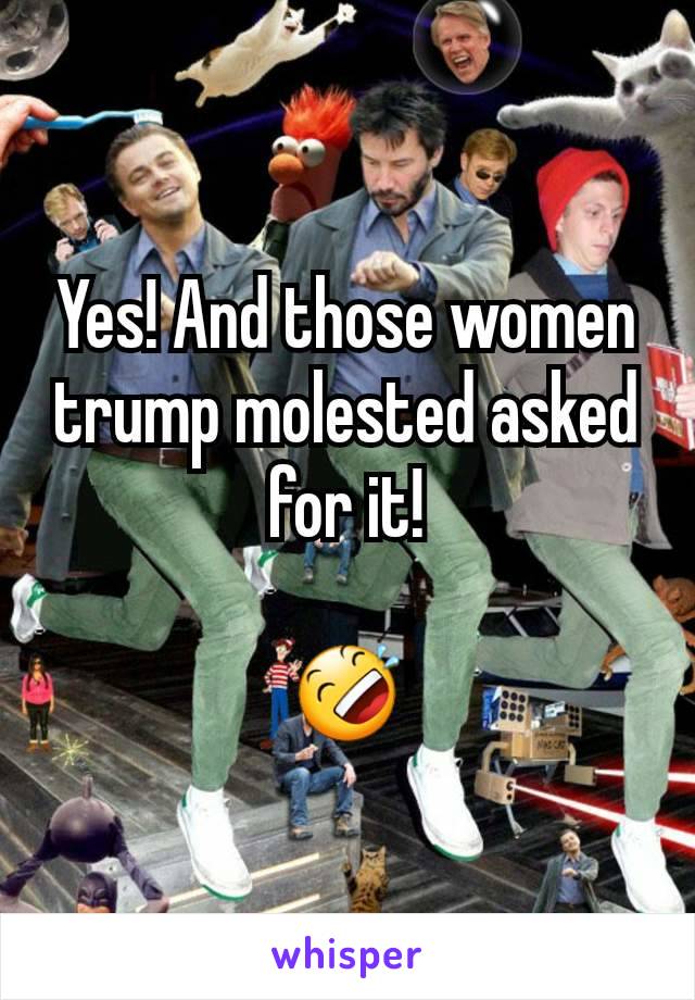 Yes! And those women trump molested asked for it!

🤣