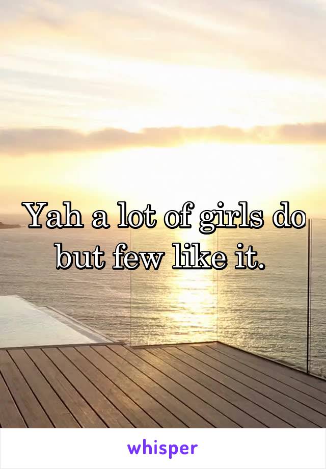 Yah a lot of girls do but few like it. 